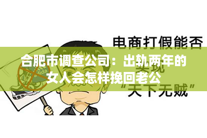 合肥市调查公司：出轨两年的女人会怎样挽回老公
