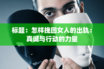 标题：怎样挽回女人的出轨：真诚与行动的力量