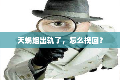 天蝎组出轨了，怎么挽回？