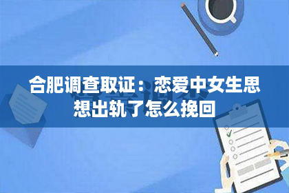 合肥调查取证：恋爱中女生思想出轨了怎么挽回