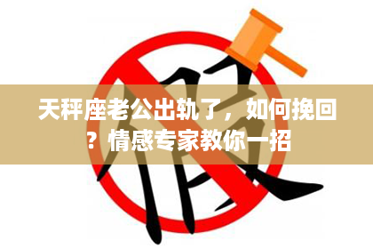 天秤座老公出轨了，如何挽回？情感专家教你一招