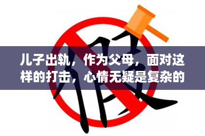 儿子出轨，作为父母，面对这样的打击，心情无疑是复杂的。那么，面对这样的情况，我们该如何去挽回呢？以下是我的一些看法和经验分享。