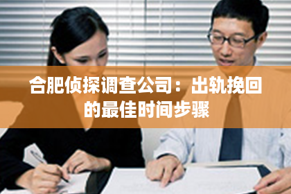 合肥侦探调查公司：出轨挽回的最佳时间步骤