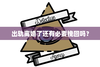 出轨离婚了还有必要挽回吗？