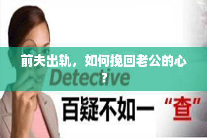 前夫出轨，如何挽回老公的心？