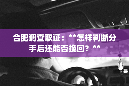 合肥调查取证：**怎样判断分手后还能否挽回？**