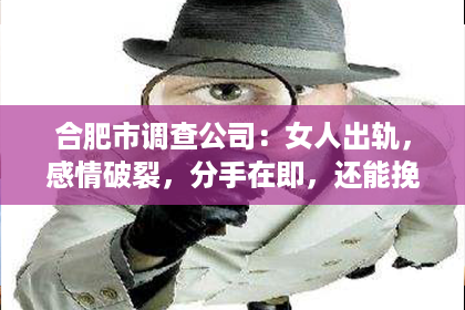 合肥市调查公司：女人出轨，感情破裂，分手在即，还能挽回吗？这是一个让人纠结的问题。在这个问题上，我作为一名专业律师，将从法律、情感和现实的角度，为大家分析一下。