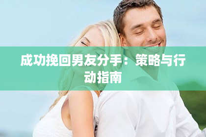 成功挽回男友分手：策略与行动指南