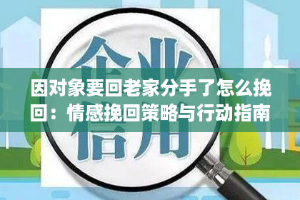 因对象要回老家分手了怎么挽回：情感挽回策略与行动指南