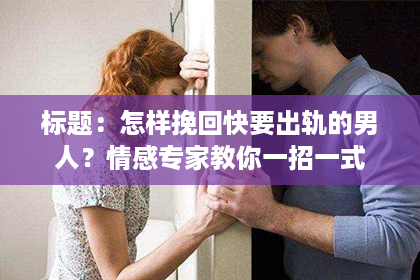 标题：怎样挽回快要出轨的男人？情感专家教你一招一式
