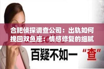 合肥侦探调查公司：出轨如何挽回双鱼座：情感修复的细腻之道