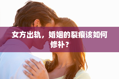 女方出轨，婚姻的裂痕该如何修补？