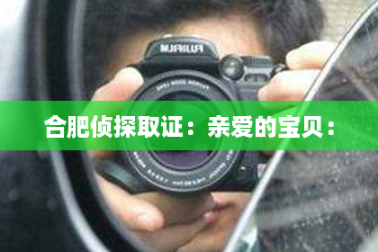 合肥侦探取证：亲爱的宝贝：