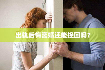 出轨后悔离婚还能挽回吗？