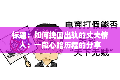 标题:如何挽回出轨的丈夫情人:一段心路历程的分享 标题:如何挽回出轨的丈夫情人:一段心路历程的分享