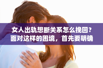 女人出轨想断关系怎么挽回?面对这样的困境,首先要明确一点,感情的事没有绝对的对错,但挽回关系需要智慧和耐心。以下是我根据多年律师经验,结合实际案例,为大家提供的一些建议。 女人出轨想断关系怎么挽回?面对这样的困境,首先要明确一点,感情的事没有绝对的对错,但挽回关系需要智慧和耐心。以下是我根据多年律师经验,结合实际案例,为大家提供的一些建议。