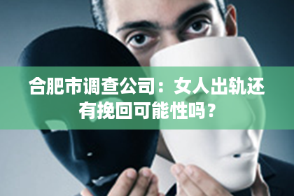 合肥市调查公司:女人出轨还有挽回可能性吗? 合肥市调查公司:女人出轨还有挽回可能性吗?