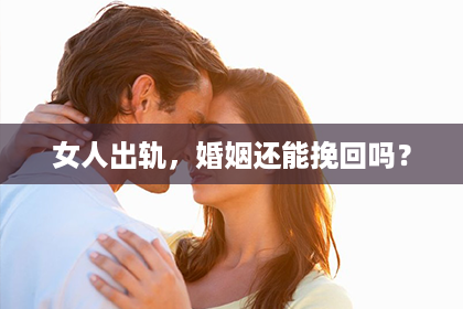 女人出轨，婚姻还能挽回吗？