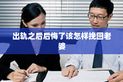 出轨之后后悔了该怎样挽回老婆