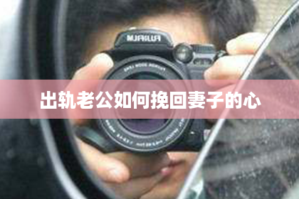 出轨老公如何挽回妻子的心
