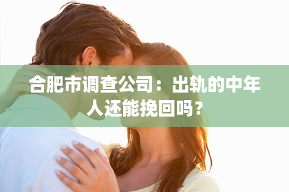 合肥市调查公司:出轨的中年人还能挽回吗? 合肥市调查公司:出轨的中年人还能挽回吗?