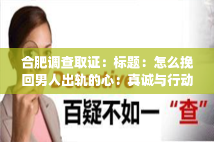 合肥调查取证：标题：怎么挽回男人出轨的心：真诚与行动的力量