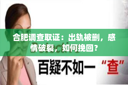 合肥调查取证:出轨被删,感情破裂,如何挽回? 合肥调查取证:出轨被删,感情破裂,如何挽回?