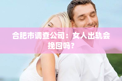 合肥市调查公司：女人出轨会挽回吗？
