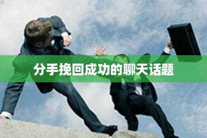 分手挽回成功的聊天话题 分手挽回成功的聊天话题