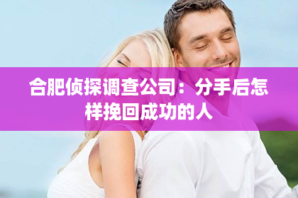合肥侦探调查公司：分手后怎样挽回成功的人