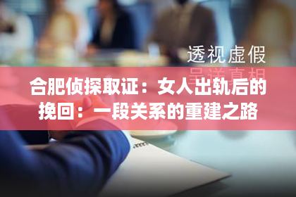 合肥侦探取证：女人出轨后的挽回：一段关系的重建之路