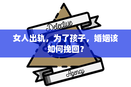 女人出轨，为了孩子，婚姻该如何挽回？