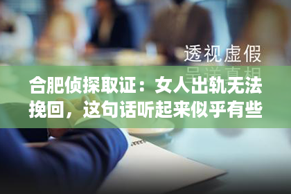合肥侦探取证：女人出轨无法挽回，这句话听起来似乎有些绝对，但实则背后隐藏着复杂的人性和情感问题。今天，我们就来聊聊这个话题，试图从心理学、社会学和法律等多个角度来剖析这个问题。