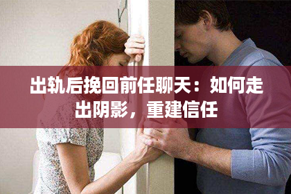 出轨后挽回前任聊天：如何走出阴影，重建信任