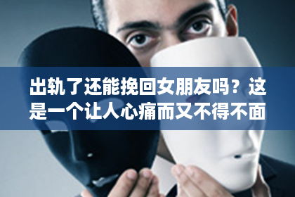 出轨了还能挽回女朋友吗？这是一个让人心痛而又不得不面对的问题。在这个充满变数的世界里，感情的事总是复杂多变。今天，我们就来聊聊这个问题，看看在出轨之后，我们还有没有机会挽回女朋友的心。