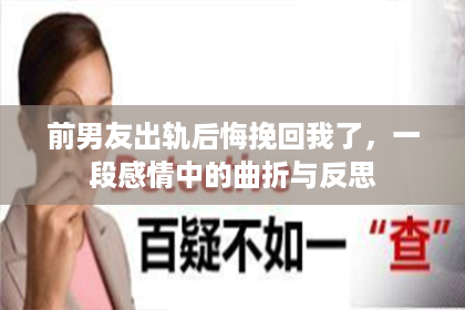 前男友出轨后悔挽回我了,一段感情中的曲折与反思 前男友出轨后悔挽回我了,一段感情中的曲折与反思