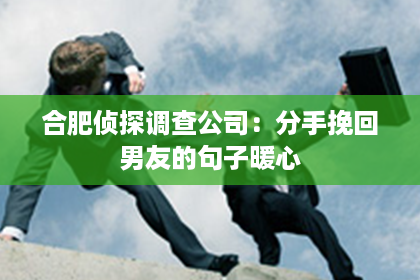 合肥侦探调查公司：分手挽回男友的句子暖心