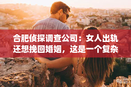 合肥侦探调查公司：女人出轨还想挽回婚姻，这是一个复杂而敏感的话题。在这个充满变数的世界里，婚姻的稳固性受到诸多考验，而出轨便是其中之一。今天，我们就来聊聊这个话题，看看女人在出轨后，如何努力挽回婚姻。