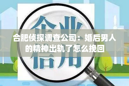 合肥侦探调查公司：婚后男人的精神出轨了怎么挽回