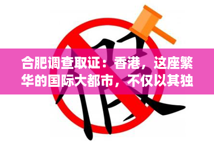 合肥调查取证:香港,这座繁华的国际大都市,不仅以其独特的魅力吸引着无数游客,也因其错综复杂的案件而成为私家侦探施展才华的舞台。在这片土地上,无数私家侦探凭借敏锐的洞察力和丰富的经验,成功破解了一个又一个棘手的案件。今天,就让我们走进香港,探寻那些私家侦探破案的传奇故事。 合肥调查取证:香港,这座繁华的国际大都市,不仅以其独特的魅力吸引着无数游客,也因其错综复杂的案件而成为私家侦探施展才华的舞台。在这片土地上,无数私家侦探凭借敏锐的洞察力和丰富的经验,成功破解了一个又一个棘手的案件。今天,就让我们走进香港,探寻那些私家侦探破案的传奇故事。
