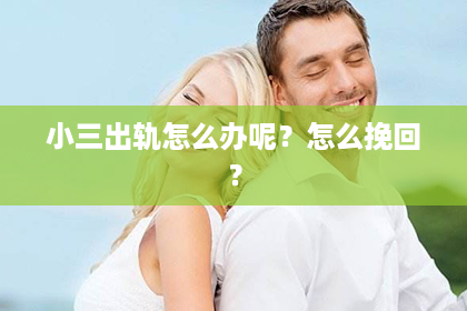 小三出轨怎么办呢？怎么挽回？