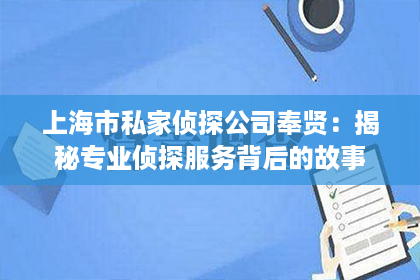 上海市私家侦探公司奉贤:揭秘专业侦探服务背后的故事 上海市私家侦探公司奉贤:揭秘专业侦探服务背后的故事
