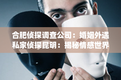合肥侦探调查公司:婚姻外遇私家侦探昆明:揭秘情感世界的秘密守护者 合肥侦探调查公司:婚姻外遇私家侦探昆明:揭秘情感世界的秘密守护者