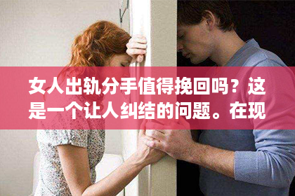 女人出轨分手值得挽回吗？这是一个让人纠结的问题。在现实生活中，我们常常会遇到这样的困境：当一段感情因为出轨而走到分手的边缘时，是否应该努力挽回？今天，我们就来聊聊这个话题。