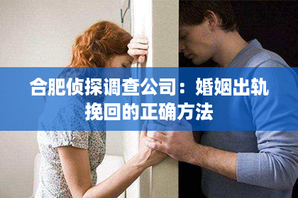 合肥侦探调查公司:婚姻出轨挽回的正确方法 合肥侦探调查公司:婚姻出轨挽回的正确方法