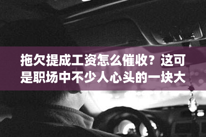 拖欠提成工资怎么催收？这可是职场中不少人心头的一块大石头。今天，咱们就来聊聊这个话题，希望能帮到那些正在为拖欠提成工资而烦恼的朋友们。