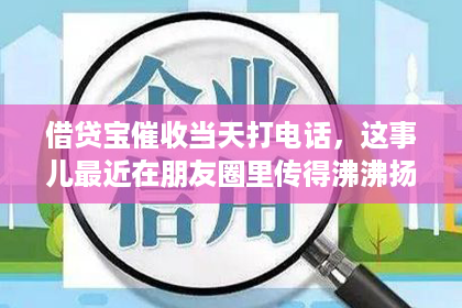 借贷宝催收当天打电话，这事儿最近在朋友圈里传得沸沸扬扬。今天，我就来跟大家聊聊这个话题，希望能给大家带来一些有用的信息。