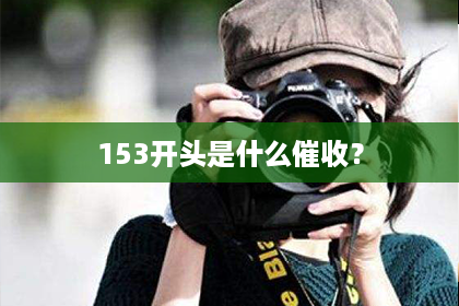 153开头是什么催收? 153开头是什么催收?