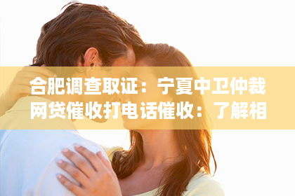合肥调查取证：宁夏中卫仲裁网贷催收打电话催收：了解相关法律知识，维护自身权益