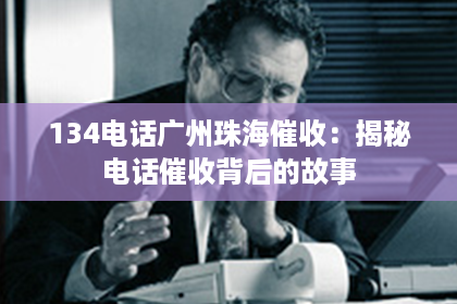 134电话广州珠海催收：揭秘电话催收背后的故事